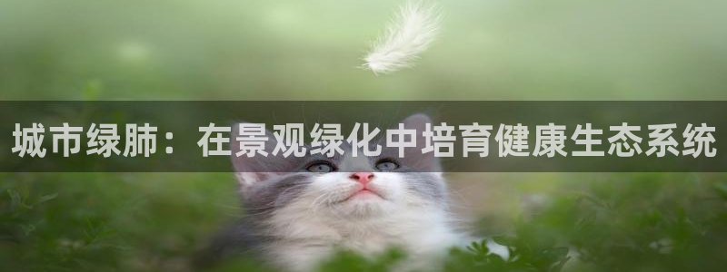 SKY娱乐 卧龙股东60447:城市绿肺:在景观绿化中培育健康生态系统