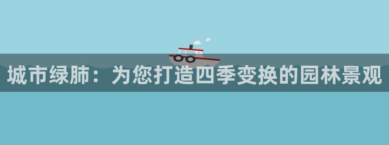 卧龙娱乐彩票兑奖中心:城市绿肺:为您打造四季变换的园林景观