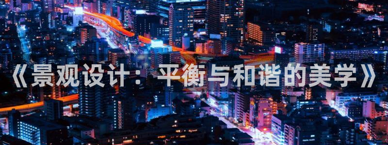 卧龙娱乐396667:《景观设计:平衡与和谐的美学》