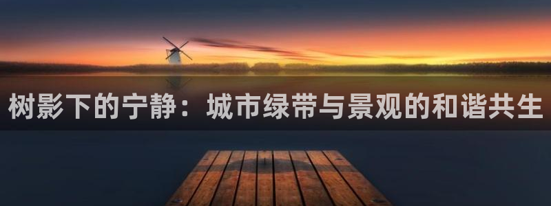 卧龙娱乐平台:树影下的宁静:城市绿带与景观的和谐共生